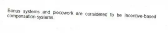 Bonus systems and piecework are considered to be incentive-based compensation systems.