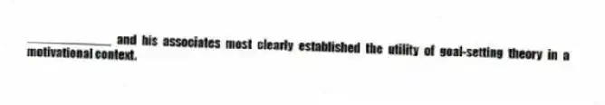 ____________ and his associates most clearly established the utility of goal-setting theory in a motivational context.