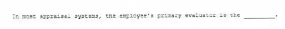 In most appraisal systems, the employee's primary evaluator is the _________.