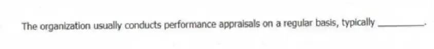 The organization usually conducts performance appraisals on a regular basis, typically _________.