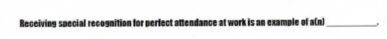 Receiving special recognition for perfect attendance at work is an example of a(n) __________.