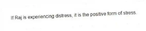 If Raj is experiencing distress, it is the positive form of stress.