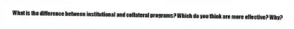 What is the difference between institutional and collateral programs? Which do you think are more effective? Why?