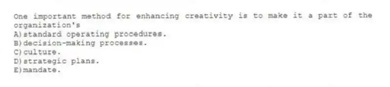 One important method for enhancing creativity is to make it a part of the organization's
A)standard operating procedures.
B)decision-making processes.
C)culture.
D)strategic plans.
E)mandate.