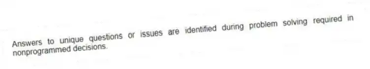 Answers to unique questions or issues are identified during problem solving required in nonprogrammed decisions.