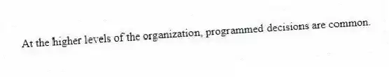 At the higher levels of the organization, programmed decisions are common.