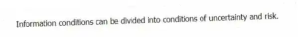 Information conditions can be divided into conditions of uncertainty and risk.