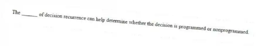 The ______ of decision recurrence can help determine whether the decision is programmed or nonprogrammed.