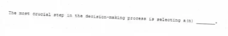 The most crucial step in the decision-making process is selecting a(n) _______.