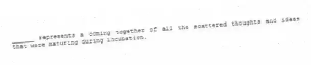 ______ represents a coming together of all the scattered thoughts and ideas that were maturing during incubation.