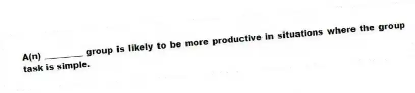 A(n) _________ group is likely to be more productive in situations where the group task is simple.