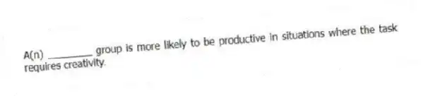 A(n) ________ group is more likely to be productive in situations where the task requires creativity.