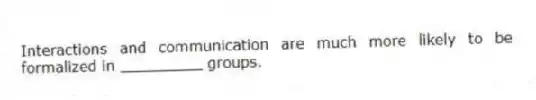 Interactions and communication are much more likely to be formalized in _________ groups.