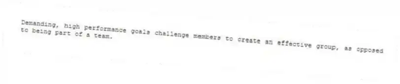 Demanding, high performance goals challenge members to create an effective group, as opposed to being part of a team.