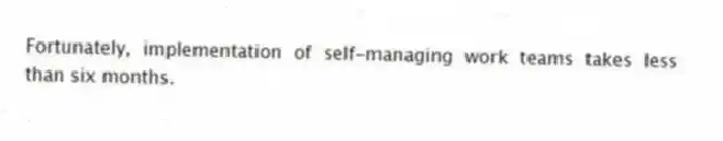 Fortunately, implementation of self-managing work teams takes less than six months.