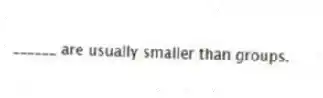 ______ are usually smaller than groups.