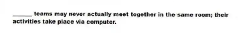 _______ teams may never actually meet together in the same room; their activities take place via computer.