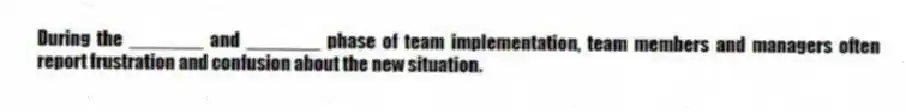 During the _______ and _______ phase of team implementation, team members and managers often report frustration and confusion about the new situation.