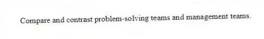 Compare and contrast problem-solving teams and management teams.