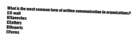 What is the most common form of written communication in organizations?
A)E-mail
B)Speeches
C)Letters
D)Reports
E)Forms