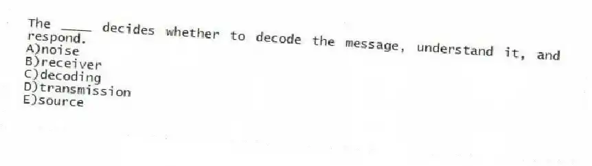 The ____ decides whether to decode the message, understand it, and respond.
A)noise
B)receiver
C)decoding
D)transmission
E)source