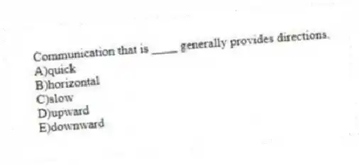 Communication that is ____ generally provides directions.
A)quick
B)horizontal
C)slow
D)upward
E)downward