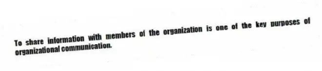 To share information with members of the organization is one of the key purposes of organizational communication.