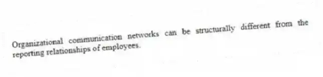 Organizational communication networks can be structurally different from the reporting relationships of employees.