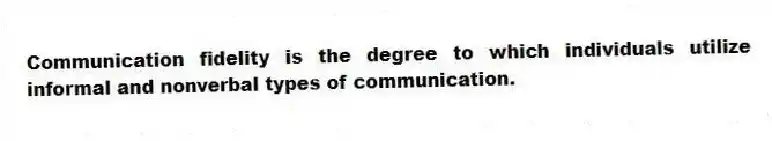 Communication fidelity is the degree to which individuals utilize informal and nonverbal types of communication.