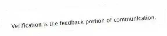 Verification is the feedback portion of communication.
