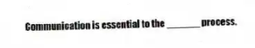 Communication is essential to the ______ process.