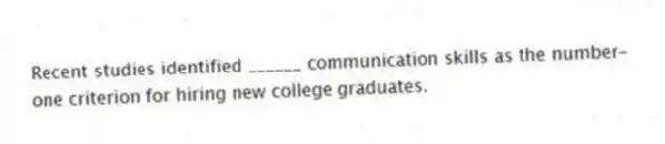 Recent studies identified ______ communication skills as the number-one criterion for hiring new college graduates.