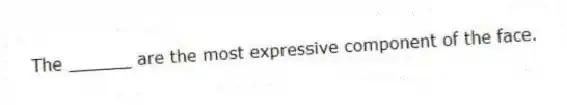The ______ are the most expressive component of the face.