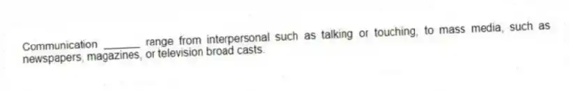 Communication ______ range from interpersonal such as talking or touching, to mass media, such as newspapers, magazines, or television broad casts.