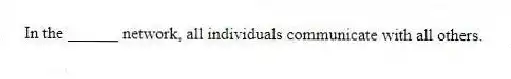 In the ______ network, all individuals communicate with all others.