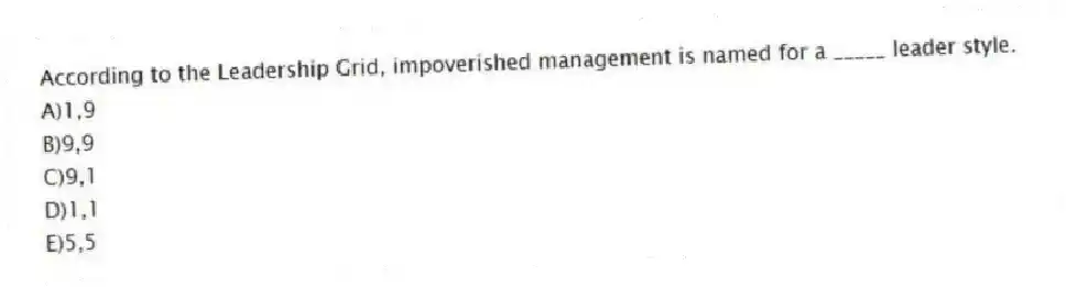 According to the Leadership Grid, impoverished management is named for a _____ leader style.
A)1,9
B)9,9
C)9,1
D)1,1
E)5,5