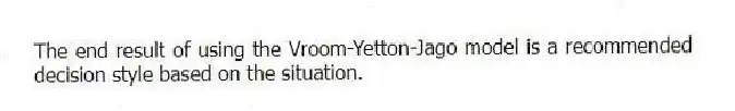 The end result of using the Vroom-Yetton-Jago model is a recommended decision style based on the situation.