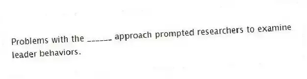 Problems with the ______ approach prompted researchers to examine leader behaviors.