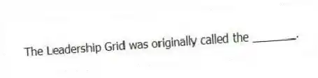 The Leadership Grid was originally called the _______.