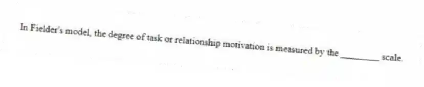 In Fielder's model, the degree of task or relationship motivation is measured by the ________ scale.