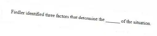 Fiedler identified three factors that determine the ______ of the situation.