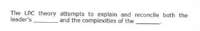 The LPC theory attempts to explain and reconcile both the leader's _______ and the complexities of the _______.