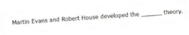 Martin Evans and Robert House developed the ______ theory.