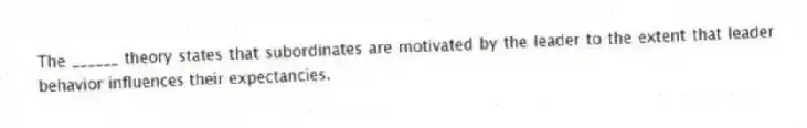 The ______ theory states that subordinates are motivated by the leader to the extent that leader behavior influences their expectancies.