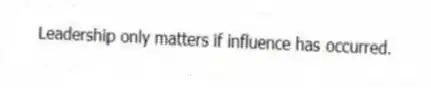 Leadership only matters if influence has occurred.