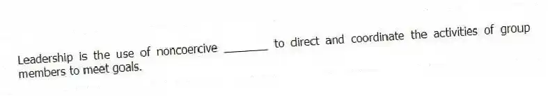Leadership is the use of noncoercive _______ to direct and coordinate the activities of group members to meet goals.