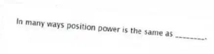 In many ways position power is the same as ________.