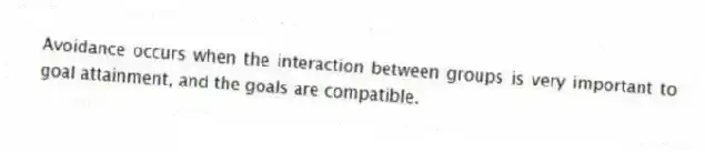 Avoidance occurs when the interaction between groups is very important to goal attainment, and the goals are compatible.