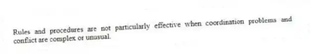 Rules and procedures are not particularly effective when coordination problems and conflict are complex or unusual.