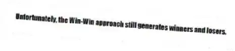 Unfortunately, the Win-Win approach still generates winners and losers.